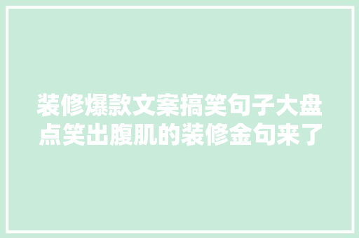 装修爆款文案搞笑句子大盘点笑出腹肌的装修金句来了！