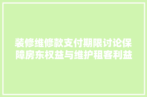 装修维修款支付期限讨论保障房东权益与维护租客利益的双赢之路
