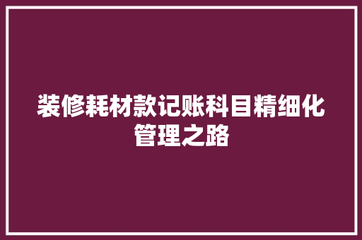 装修耗材款记账科目精细化管理之路
