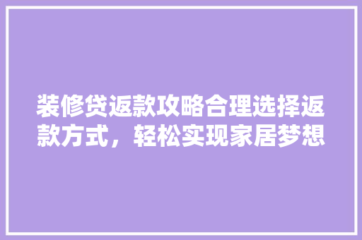 装修贷返款攻略合理选择返款方式，轻松实现家居梦想