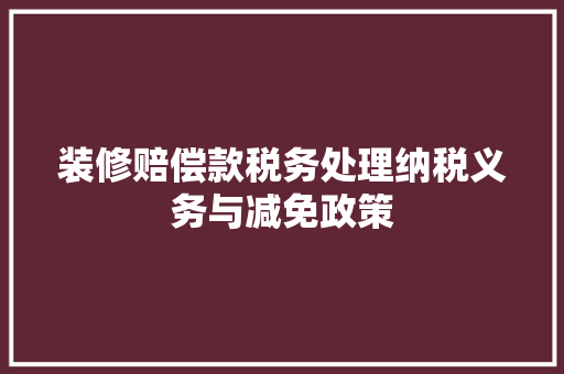 装修赔偿款税务处理纳税义务与减免政策