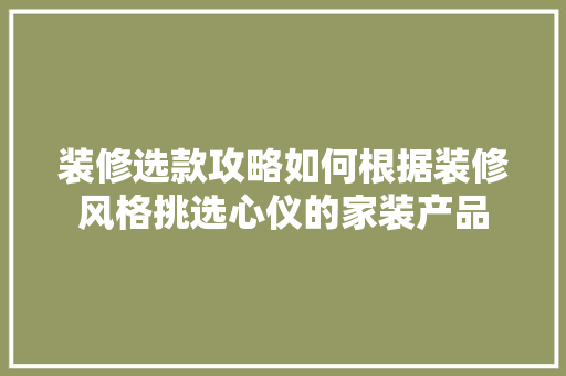 装修选款攻略如何根据装修风格挑选心仪的家装产品