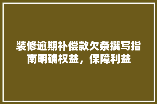 装修逾期补偿款欠条撰写指南明确权益，保障利益