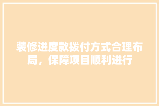 装修进度款拨付方式合理布局，保障项目顺利进行