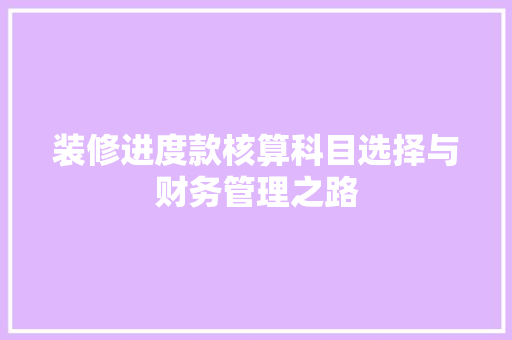 装修进度款核算科目选择与财务管理之路