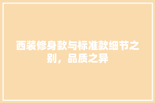 西装修身款与标准款细节之别，品质之异