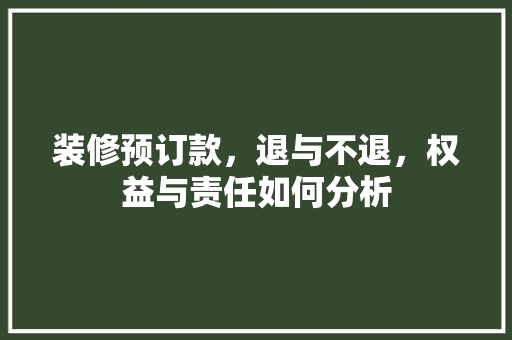 装修预订款，退与不退，权益与责任如何分析