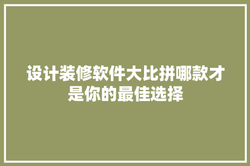 设计装修软件大比拼哪款才是你的最佳选择