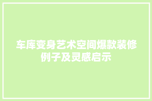 车库变身艺术空间爆款装修例子及灵感启示