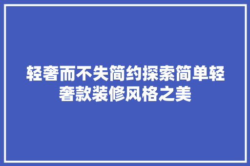 轻奢而不失简约探索简单轻奢款装修风格之美