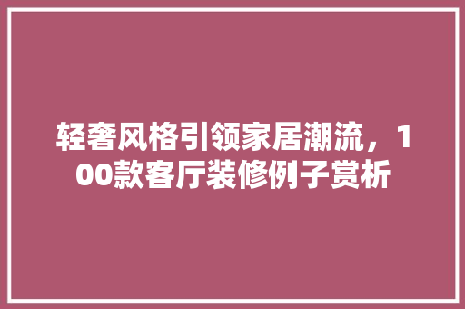 轻奢风格引领家居潮流，100款客厅装修例子赏析