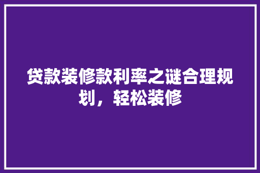 贷款装修款利率之谜合理规划，轻松装修