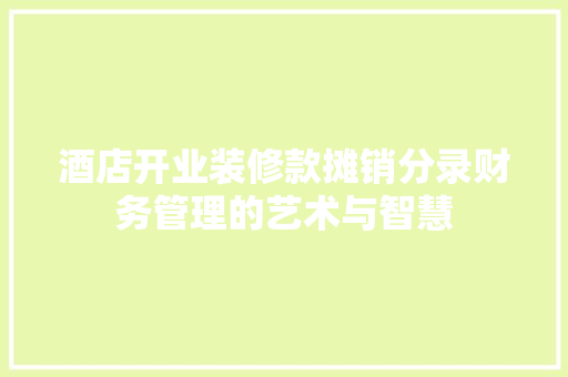 酒店开业装修款摊销分录财务管理的艺术与智慧