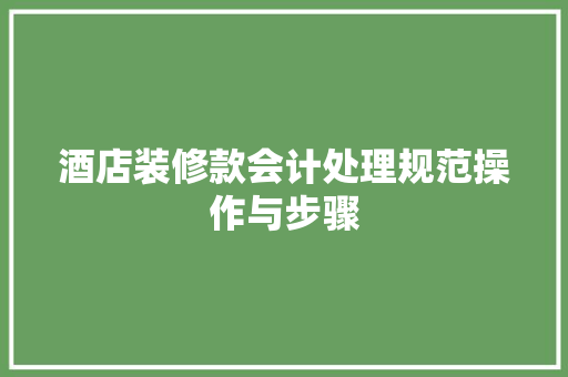 酒店装修款会计处理规范操作与步骤