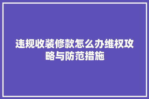 违规收装修款怎么办维权攻略与防范措施
