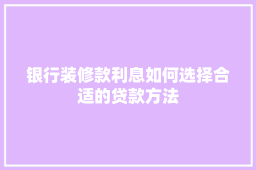 银行装修款利息如何选择合适的贷款方法