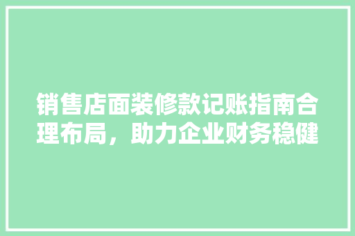 销售店面装修款记账指南合理布局，助力企业财务稳健