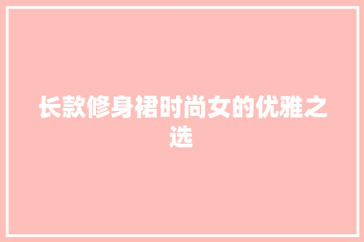 长款修身裙时尚女的优雅之选