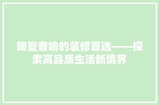 陶瓷音响的装修首选——探索高品质生活新境界