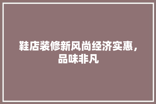 鞋店装修新风尚经济实惠，品味非凡