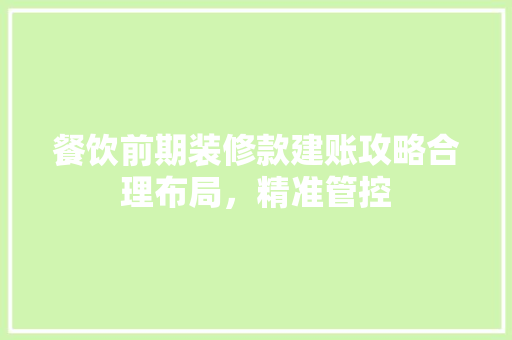餐饮前期装修款建账攻略合理布局，精准管控