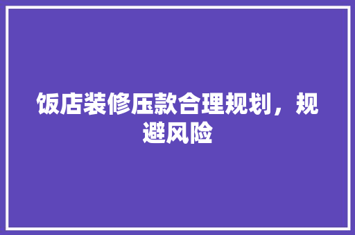 饭店装修压款合理规划，规避风险