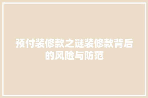 预付装修款之谜装修款背后的风险与防范