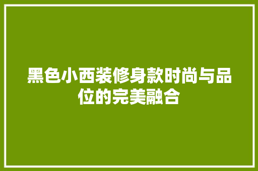 黑色小西装修身款时尚与品位的完美融合