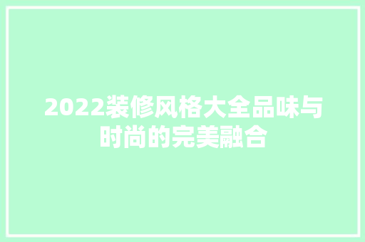 2022装修风格大全品味与时尚的完美融合