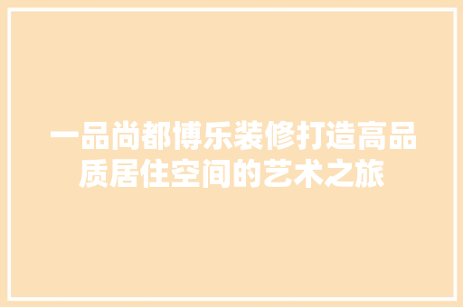 一品尚都博乐装修打造高品质居住空间的艺术之旅