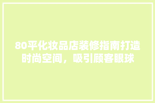 80平化妆品店装修指南打造时尚空间，吸引顾客眼球