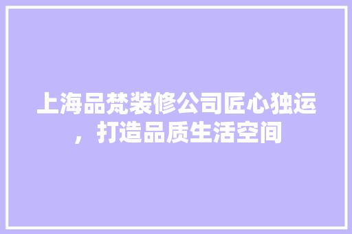 上海品梵装修公司匠心独运，打造品质生活空间