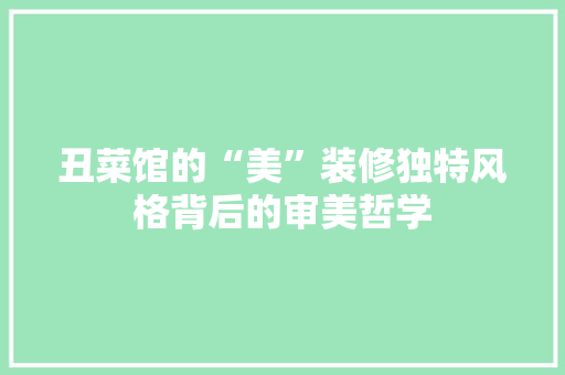 丑菜馆的“美”装修独特风格背后的审美哲学