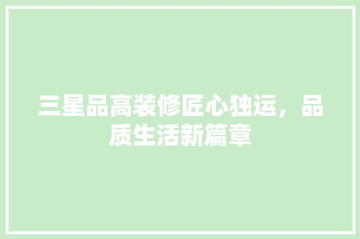 三星品高装修匠心独运，品质生活新篇章