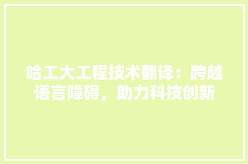 哈工大工程技术翻译：跨越语言障碍，助力科技创新 卧室装修