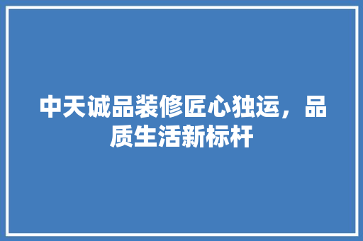 中天诚品装修匠心独运，品质生活新标杆
