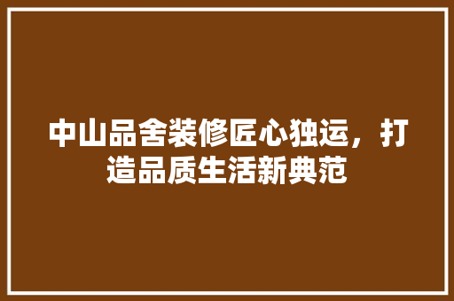 中山品舍装修匠心独运，打造品质生活新典范