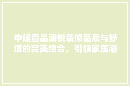 中建壹品澜悦装修品质与舒适的完美结合，引领家居潮流