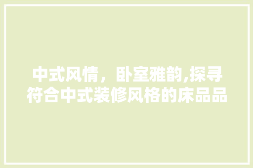 中式风情，卧室雅韵,探寻符合中式装修风格的床品品牌