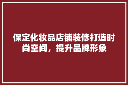 保定化妆品店铺装修打造时尚空间，提升品牌形象