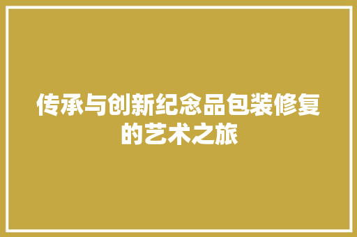 传承与创新纪念品包装修复的艺术之旅