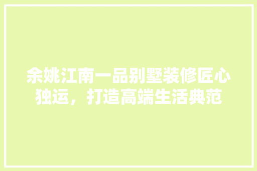 余姚江南一品别墅装修匠心独运，打造高端生活典范
