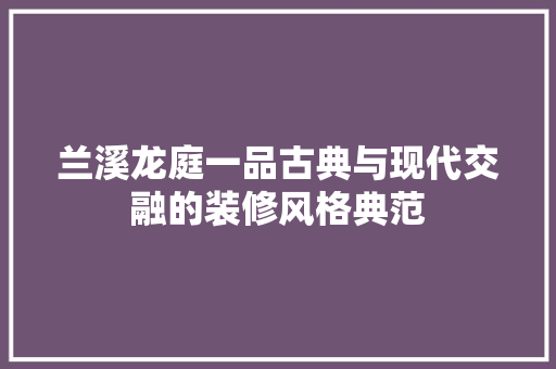 兰溪龙庭一品古典与现代交融的装修风格典范