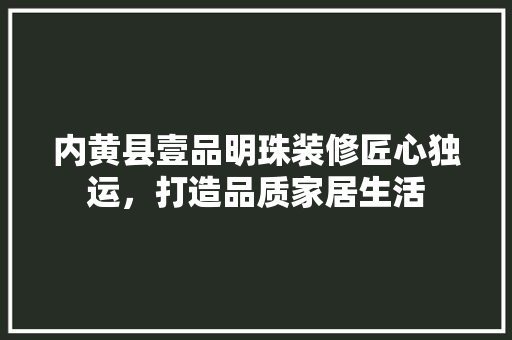 内黄县壹品明珠装修匠心独运，打造品质家居生活