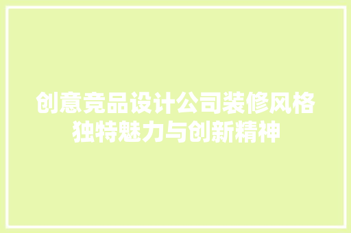 创意竞品设计公司装修风格独特魅力与创新精神
