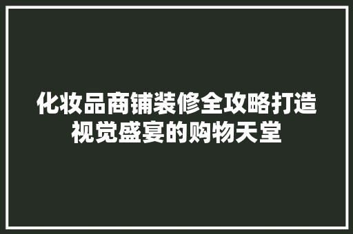 化妆品商铺装修全攻略打造视觉盛宴的购物天堂