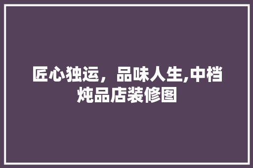 匠心独运，品味人生,中档炖品店装修图