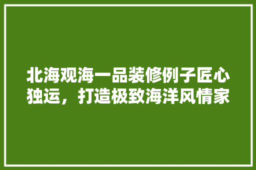 北海观海一品装修例子匠心独运，打造极致海洋风情家居