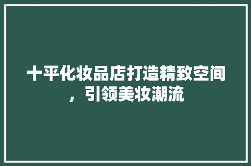 十平化妆品店打造精致空间，引领美妆潮流