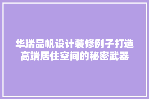 华瑞品帆设计装修例子打造高端居住空间的秘密武器